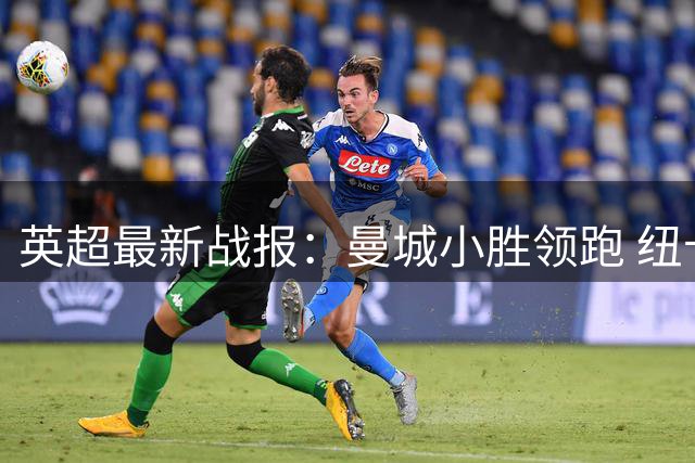 英超最新战报：曼城小胜领跑 纽卡热刺难求一胜
